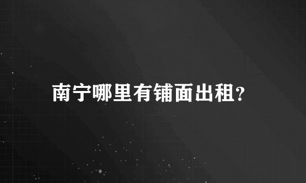 南宁哪里有铺面出租？