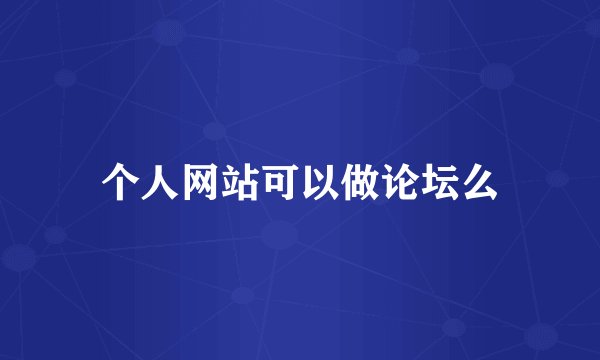 个人网站可以做论坛么