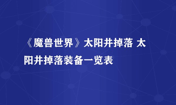 《魔兽世界》太阳井掉落 太阳井掉落装备一览表