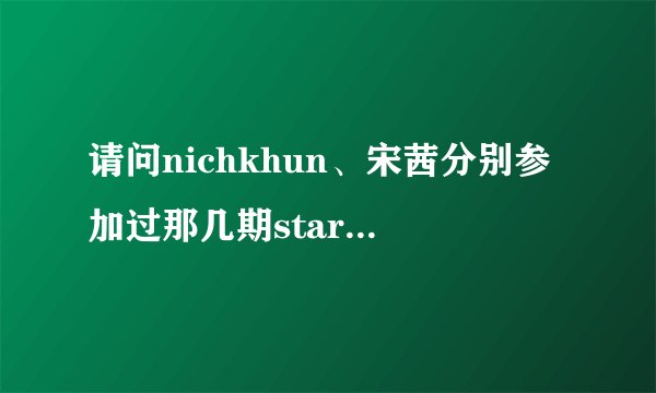 请问nichkhun、宋茜分别参加过那几期starking