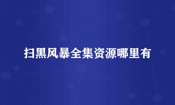 扫黑风暴全集资源哪里有