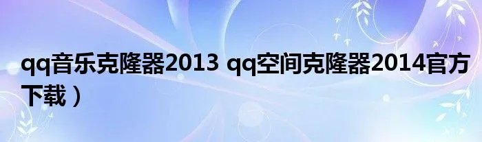 qq音乐克隆器2013 qq空间克隆器2014官方下载）
