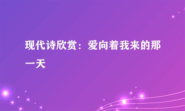 现代诗欣赏：爱向着我来的那一天