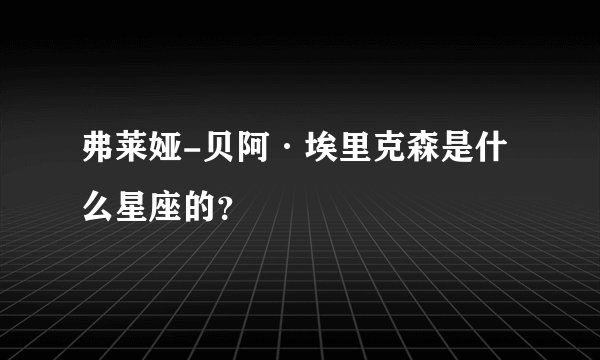 弗莱娅-贝阿·埃里克森是什么星座的？