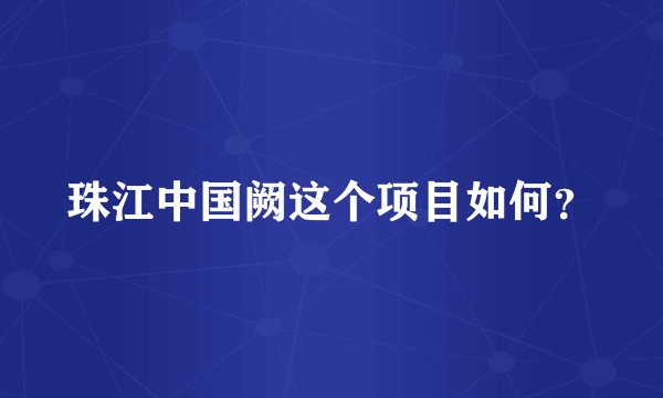 珠江中国阙这个项目如何？