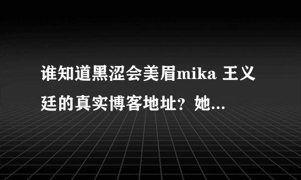 谁知道黑涩会美眉mika 王义廷的真实博客地址？她的博客有什么？