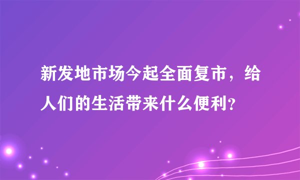 新发地市场今起全面复市，给人们的生活带来什么便利？