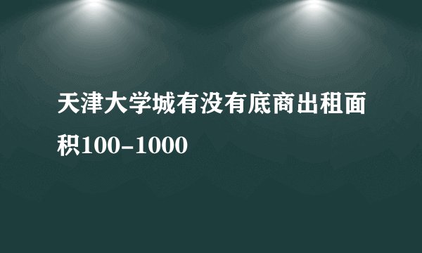 天津大学城有没有底商出租面积100-1000