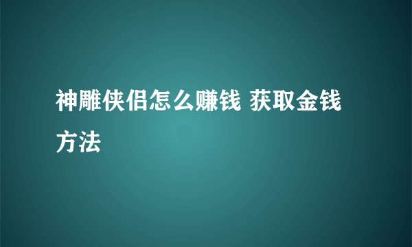神雕侠侣怎么赚钱 获取金钱方法