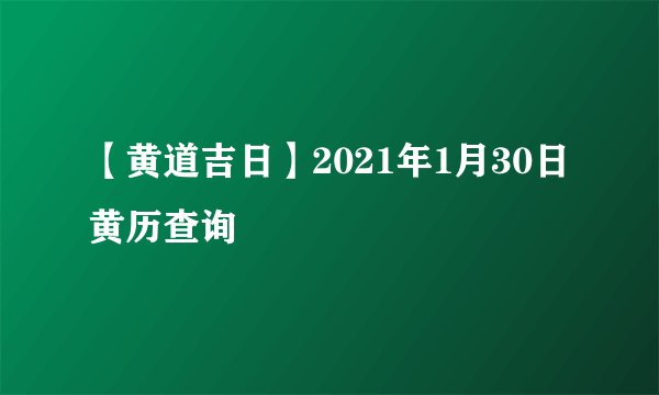 【黄道吉日】2021年1月30日黄历查询
