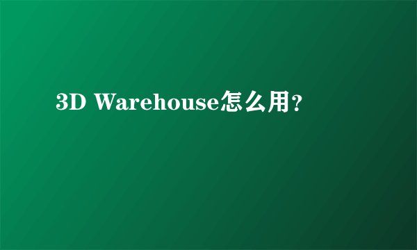 3D Warehouse怎么用？