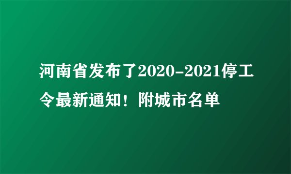 河南省发布了2020-2021停工令最新通知！附城市名单