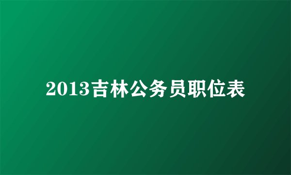 2013吉林公务员职位表