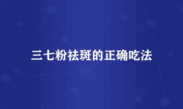 三七粉祛斑的正确吃法