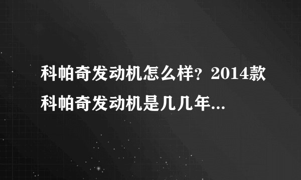 科帕奇发动机怎么样？2014款科帕奇发动机是几几年的怎么样