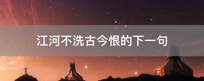 江河不洗古今恨的下一句