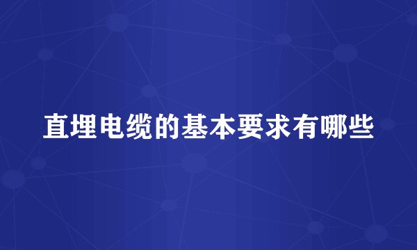 直埋电缆的基本要求有哪些