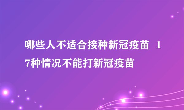 哪些人不适合接种新冠疫苗  17种情况不能打新冠疫苗