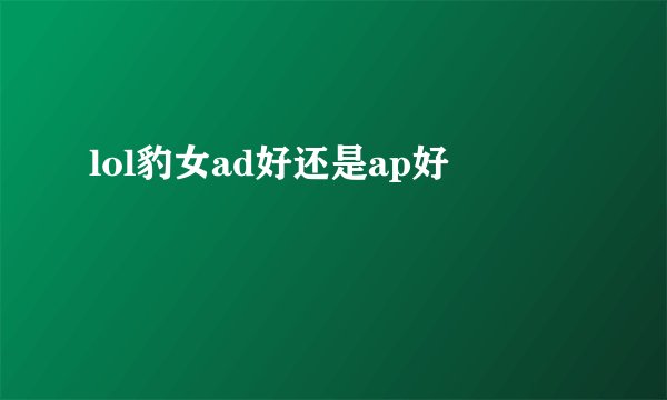lol豹女ad好还是ap好