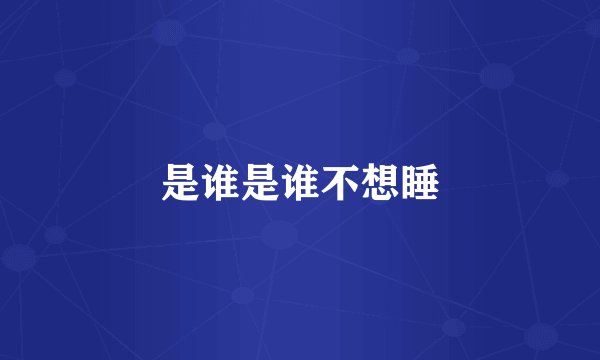 是谁是谁不想睡