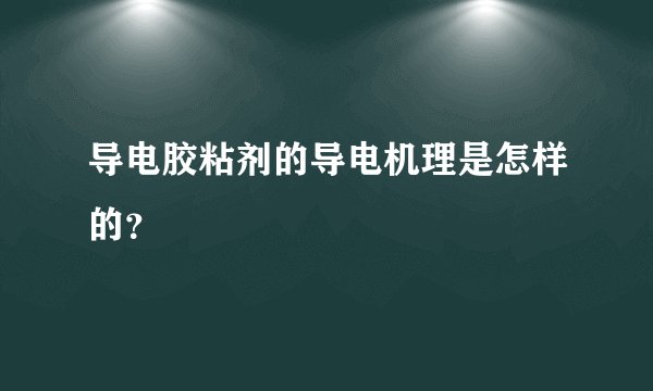 导电胶粘剂的导电机理是怎样的？