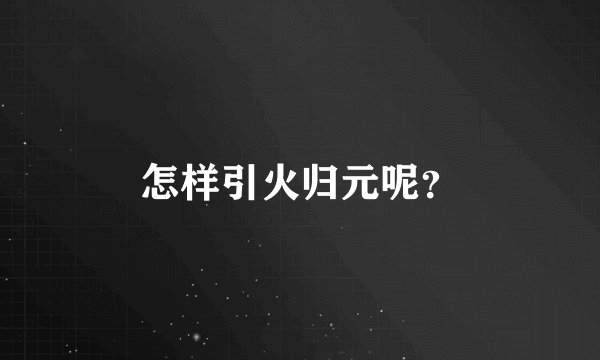 怎样引火归元呢？