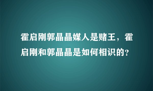 霍启刚郭晶晶媒人是赌王，霍启刚和郭晶晶是如何相识的？
