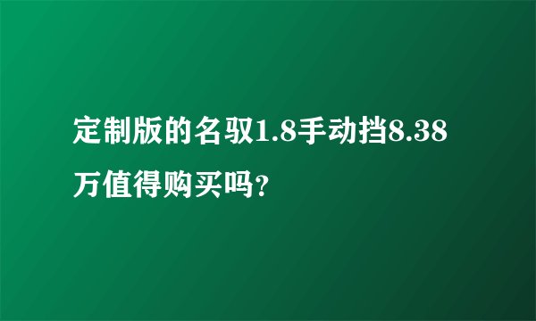 定制版的名驭1.8手动挡8.38万值得购买吗？