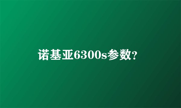 诺基亚6300s参数？