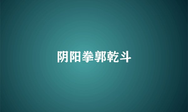 阴阳拳郭乾斗