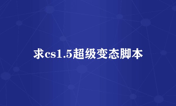 求cs1.5超级变态脚本