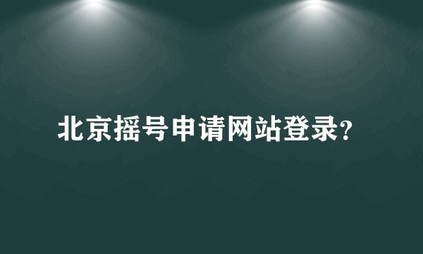 北京摇号申请网站登录？