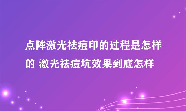点阵激光祛痘印的过程是怎样的 激光祛痘坑效果到底怎样