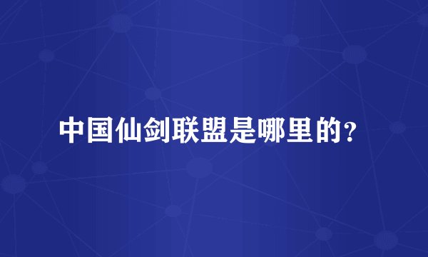中国仙剑联盟是哪里的？