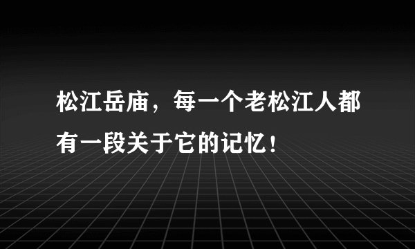 松江岳庙，每一个老松江人都有一段关于它的记忆！