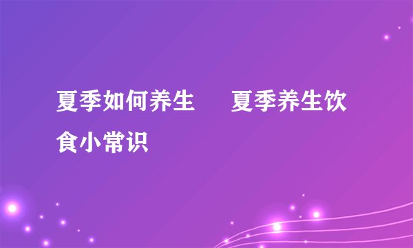 夏季如何养生     夏季养生饮食小常识