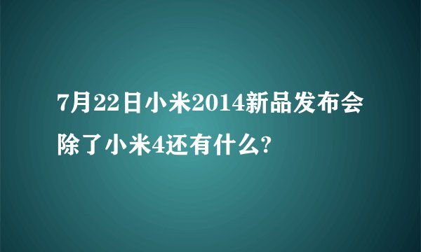 7月22日小米2014新品发布会除了小米4还有什么?