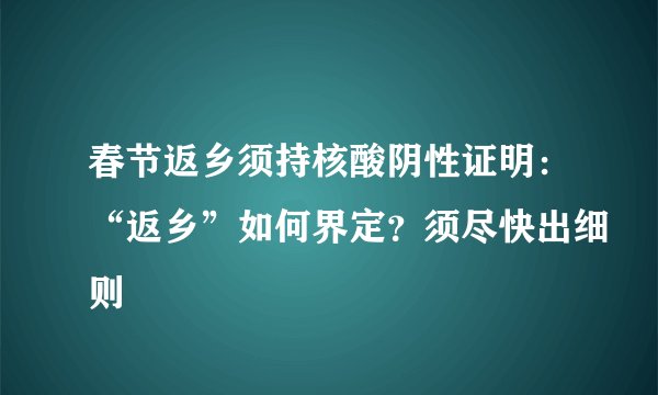 春节返乡须持核酸阴性证明：“返乡”如何界定？须尽快出细则