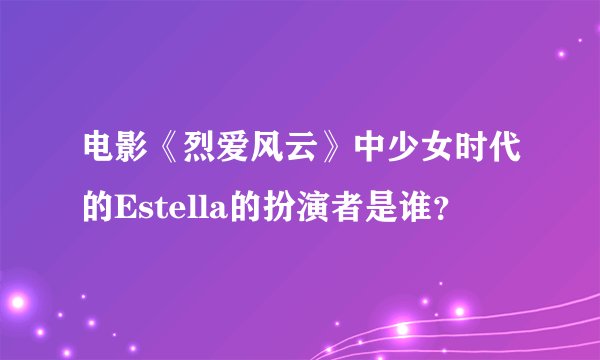 电影《烈爱风云》中少女时代的Estella的扮演者是谁？