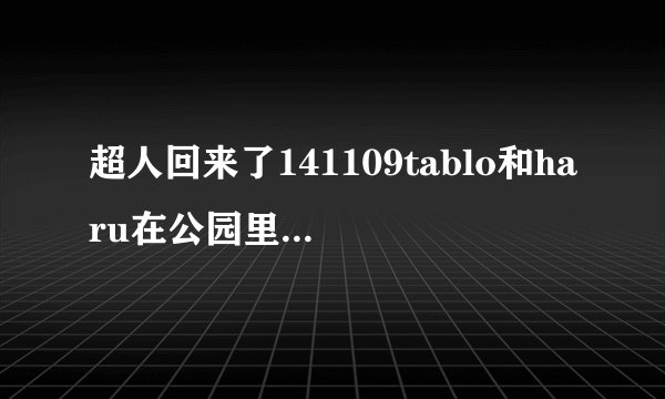 超人回来了141109tablo和haru在公园里唱的是什么歌