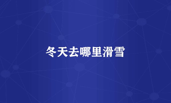 冬天去哪里滑雪