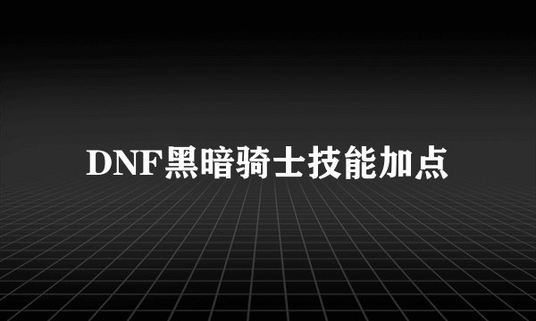 DNF黑暗骑士技能加点