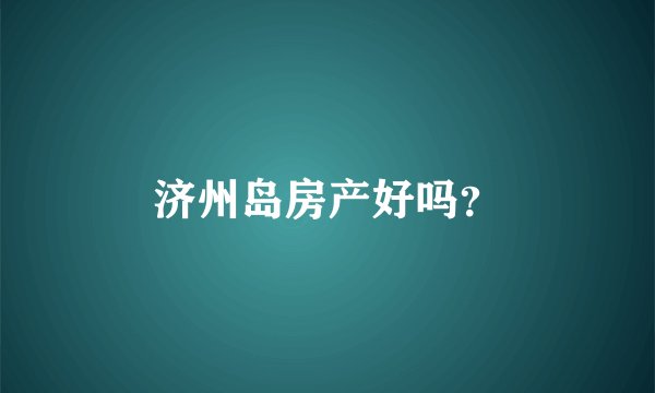 济州岛房产好吗？