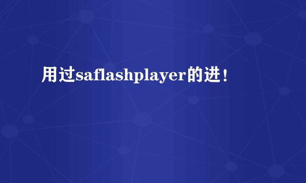 用过saflashplayer的进！