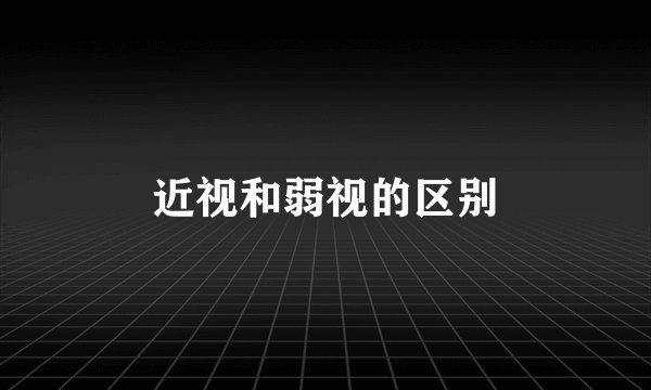 近视和弱视的区别