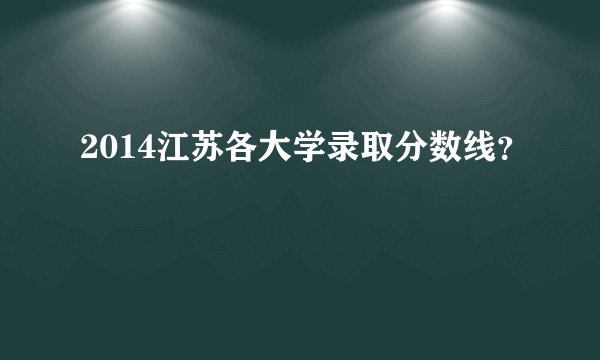 2014江苏各大学录取分数线？