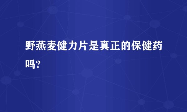 野燕麦健力片是真正的保健药吗?