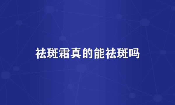 祛斑霜真的能祛斑吗