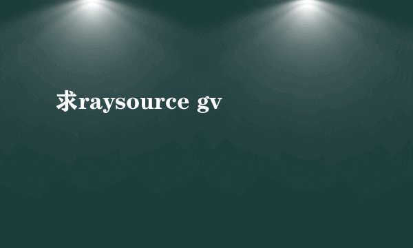 求raysource gv