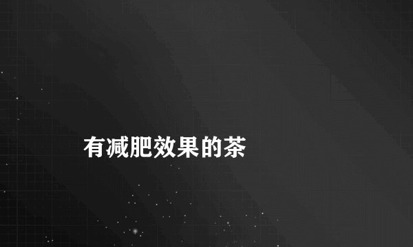 
    有减肥效果的茶
  